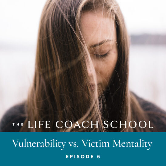 The Life Coach School Podcast with Brooke Castillo | Episode 6 | Vulnerability vs Victim Mentality
