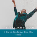 The Life Coach School Podcast with Brooke Castillo | Episode 9 | It Doesn’t Get Better Than This