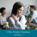 The Life Coach School Podcast with Brooke Castillo | Episode 15 | Other People’s Opinions