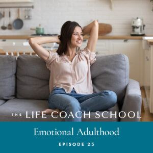 Ep #25: Emotional Adulthood - The Life Coach School