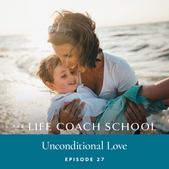 The Life Coach School Podcast with Brooke Castillo | Episode 27 | Unconditional Love