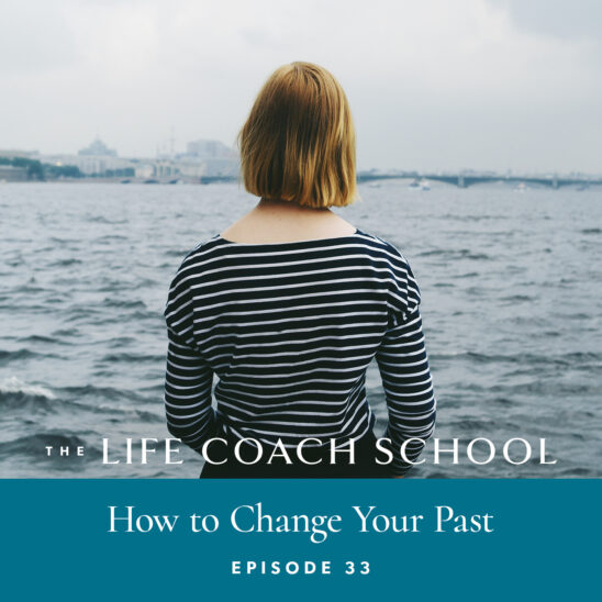 The Life Coach School Podcast with Brooke Castillo | Episode 33 | How to Change Your Past