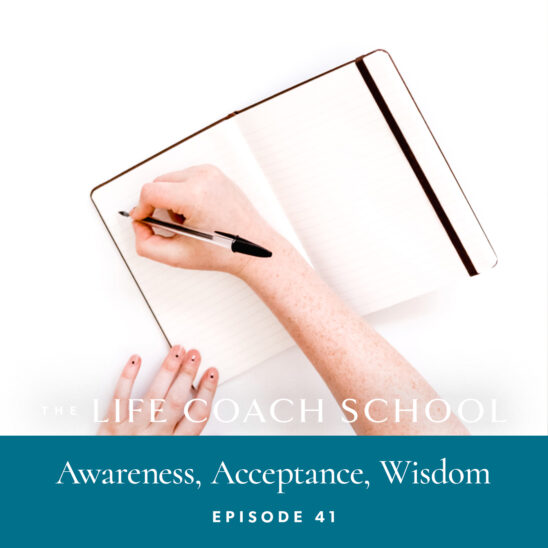 The Life Coach School Podcast with Brooke Castillo | Episode 41 | Awareness, Acceptance, Wisdom