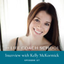 The Life Coach School Podcast with Brooke Castillo | Episode 57 | Interview with Kelly McCormick
