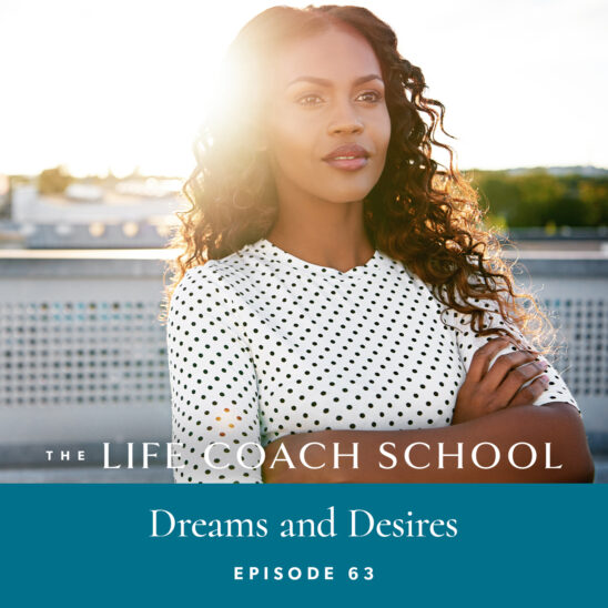 The Life Coach School Podcast with Brooke Castillo | Episode 63 | Dreams and Desires