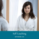 The Life Coach School Podcast with Brooke Castillo | Episode 65 | Self Loathing