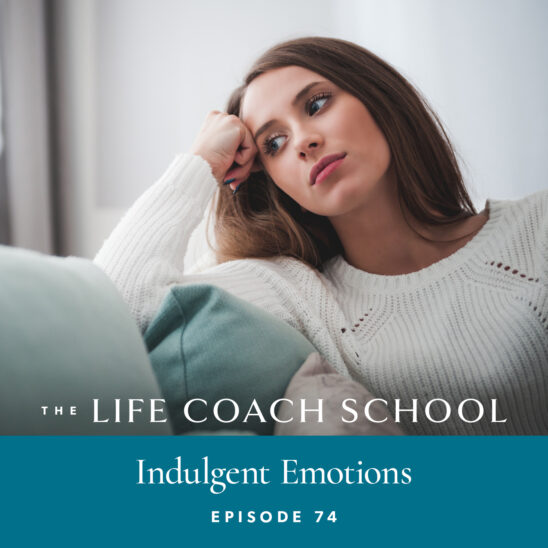 The Life Coach School Podcast with Brooke Castillo | Episode 74 | Indulgent Emotions