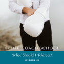 The Life Coach School Podcast with Brooke Castillo | Episode 82 | What Should I Tolerate?