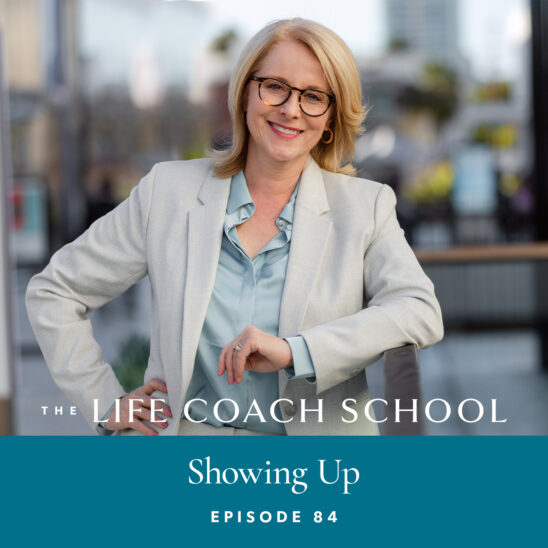 The Life Coach School Podcast with Brooke Castillo | Episode 84 | Showing Up