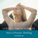 The Life Coach School Podcast with Brooke Castillo | Episode 94 | How to Practice Thinking