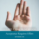 The Life Coach School Podcast with Brooke Castillo | Episode 99 | Acceptance Requires Effort