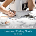 The Life Coach School Podcast with Brooke Castillo | Episode 101 | Awareness – Watching Models