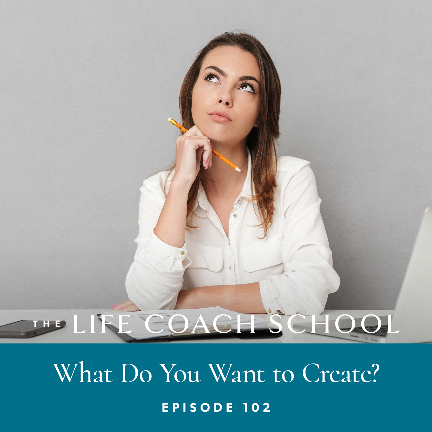 The Life Coach School Podcast with Brooke Castillo | Episode 102 | What Do You Want To Create?