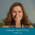 The Life Coach School Podcast with Brooke Castillo | Episode 108 | Gratitude Ahead of Time