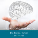 The Life Coach School Podcast with Brooke Castillo | Episode 109 | Pre-Frontal Power