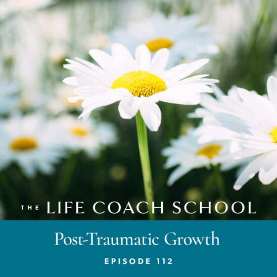 The Life Coach School Podcast with Brooke Castillo | Episode 112 | Post-Traumatic Growth