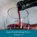 The Life Coach School Podcast with Brooke Castillo | Episode 117 | Stop Overdrinking Part 2