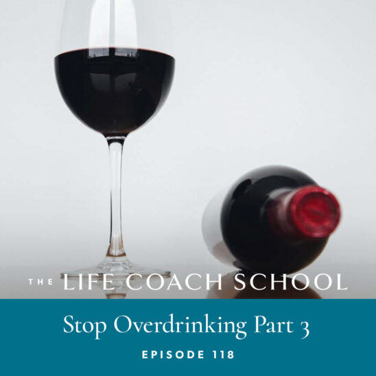 The Life Coach School Podcast with Brooke Castillo | Episode 118 | Stop Overdrinking Part 3