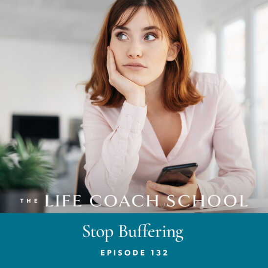 The Life Coach School Podcast with Brooke Castillo | Episode 132 | Stop Buffering