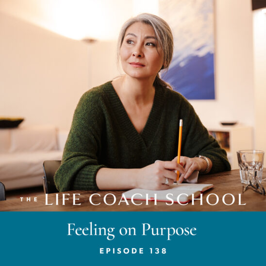 The Life Coach School Podcast with Brooke Castillo | Episode 138 | Feeling On Purpose