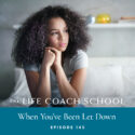 The Life Coach School Podcast with Brooke Castillo | Episode 145 | When You’ve Been Let Down