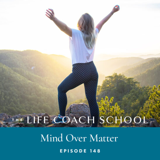 The Life Coach School Podcast with Brooke Castillo | Episode 148 | Mind Over Matter