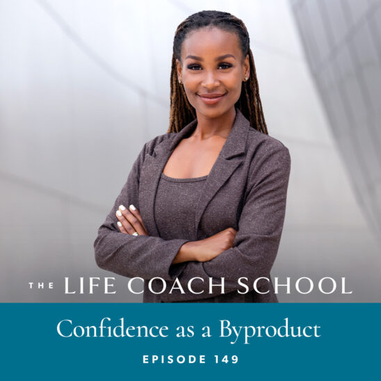 The Life Coach School Podcast with Brooke Castillo | Episode 149 | Confidence as a Byproduct