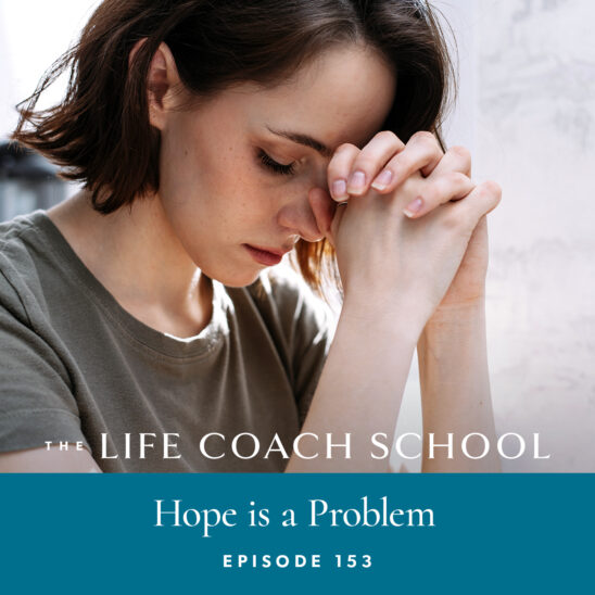 The Life Coach School Podcast with Brooke Castillo | Episode 153 | Hope is a Problem