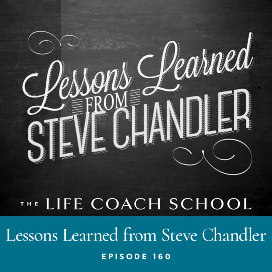 The Life Coach School Podcast with Brooke Castillo | Episode 160 | Lessons Learned from Steve Chandler