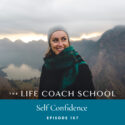 The Life Coach School Podcast with Brooke Castillo | Episode 167 | Self-Confidence