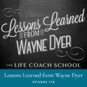 The Life Coach School Podcast with Brooke Castillo | Episode 170 | Lessons Learned from Wayne Dyer