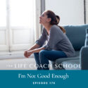 The Life Coach School Podcast with Brooke Castillo | Episode 176 | I’m Not Good Enough