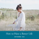 The Life Coach School Podcast with Brooke Castillo | Episode 183 | How to Have a Better Life