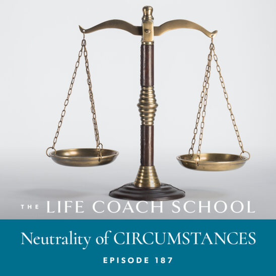 The Life Coach School Podcast with Brooke Castillo | Episode 187 | Neutrality of CIRCUMSTANCES