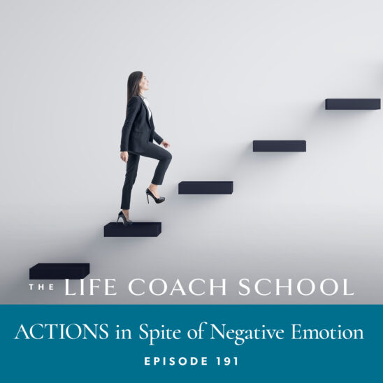The Life Coach School Podcast with Brooke Castillo | Episode 191 | ACTIONS in Spite of Negative Emotion