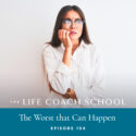 The Life Coach School Podcast with Brooke Castillo | Episode 194 | The Worst that Can Happen