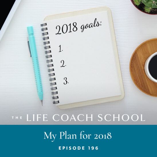 The Life Coach School Podcast with Brooke Castillo | Episode 196 | My Plan for 2018