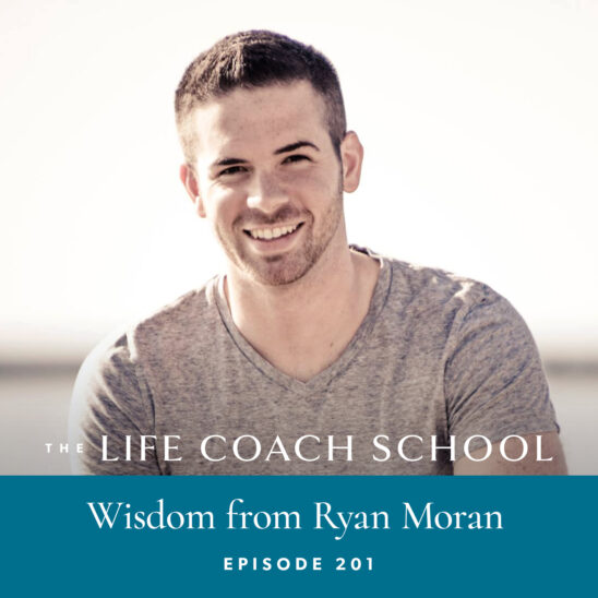 The Life Coach School Podcast with Brooke Castillo | Episode 201 | Wisdom from Ryan Moran