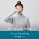 The Life Coach School Podcast with Brooke Castillo | Episode 203 | How to Not Be Shy