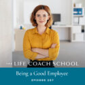 The Life Coach School Podcast with Brooke Castillo | Episode 207 | Being a Good Employee