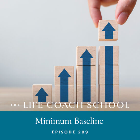 The Life Coach School Podcast with Brooke Castillo | Episode 209 | Minimum Baseline