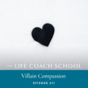 The Life Coach School Podcast with Brooke Castillo | Episode 211 | Villain Compassion