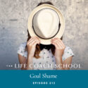 The Life Coach School Podcast with Brooke Castillo | Episode 213 | Goal Shame