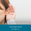 The Life Coach School Podcast with Brooke Castillo | Episode 219 | Listening Hard