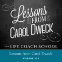 The Life Coach School Podcast with Brooke Castillo | Episode 220 | Lessons from Carol Dweck