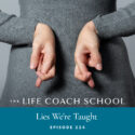 The Life Coach School Podcast with Brooke Castillo | Episode 224 | Lies We’re Taught