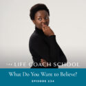 The Life Coach School Podcast with Brooke Castillo | Episode 234 | What Do You Want to Believe?