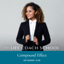 The Life Coach School Podcast with Brooke Castillo | Episode 236 | Compound Effect
