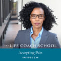 The Life Coach School Podcast with Brooke Castillo | Episode 238 | Accepting Pain