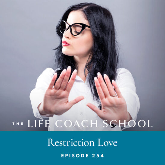 The Life Coach School Podcast with Brooke Castillo | Episode 254 | Restriction Love